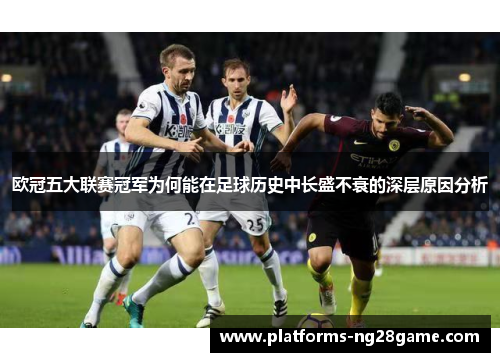 欧冠五大联赛冠军为何能在足球历史中长盛不衰的深层原因分析