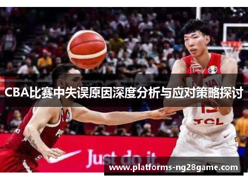 CBA比赛中失误原因深度分析与应对策略探讨