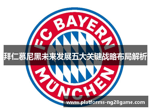 拜仁慕尼黑未来发展五大关键战略布局解析