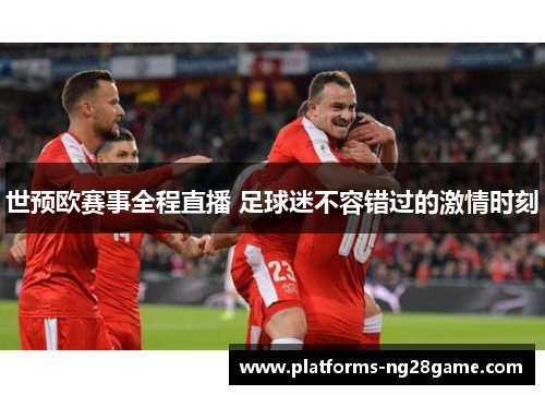 世预欧赛事全程直播 足球迷不容错过的激情时刻