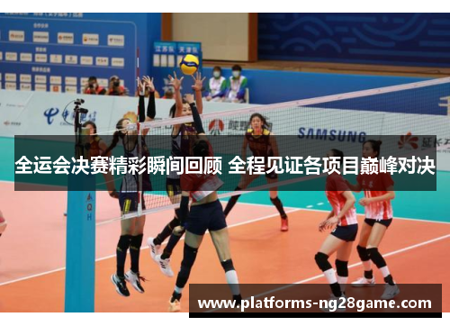 全运会决赛精彩瞬间回顾 全程见证各项目巅峰对决