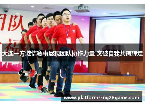 大连一方激情赛事展现团队协作力量 突破自我共铸辉煌