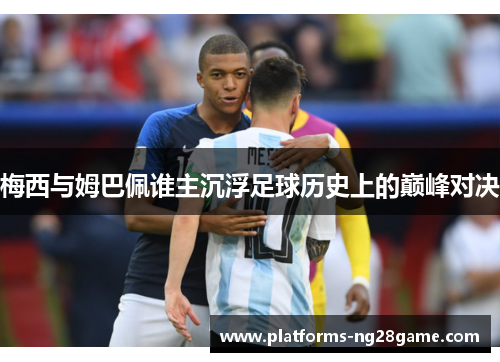 梅西与姆巴佩谁主沉浮足球历史上的巅峰对决