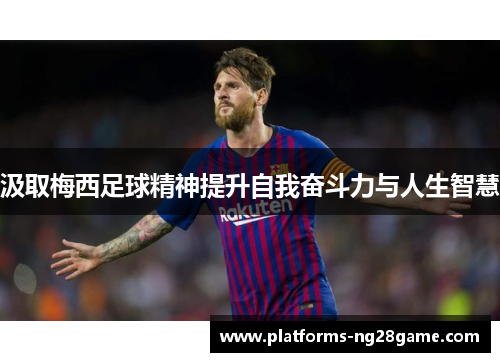 汲取梅西足球精神提升自我奋斗力与人生智慧