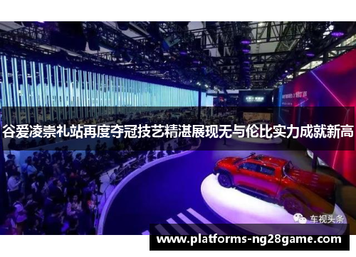 谷爱凌崇礼站再度夺冠技艺精湛展现无与伦比实力成就新高