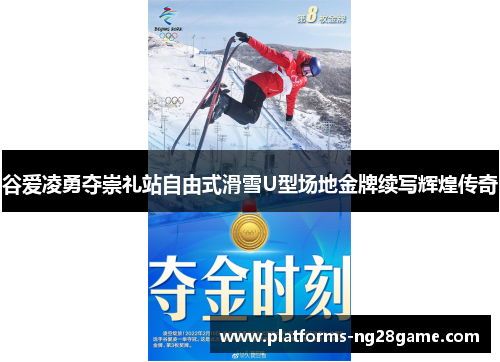 谷爱凌勇夺崇礼站自由式滑雪U型场地金牌续写辉煌传奇