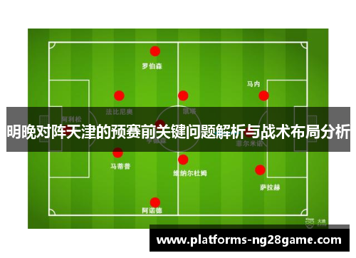 明晚对阵天津的预赛前关键问题解析与战术布局分析