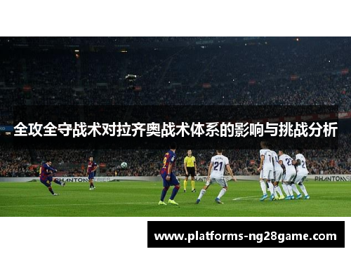 全攻全守战术对拉齐奥战术体系的影响与挑战分析