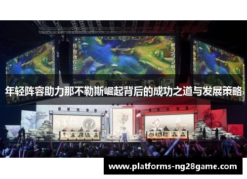 年轻阵容助力那不勒斯崛起背后的成功之道与发展策略