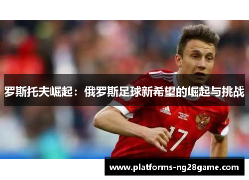罗斯托夫崛起：俄罗斯足球新希望的崛起与挑战
