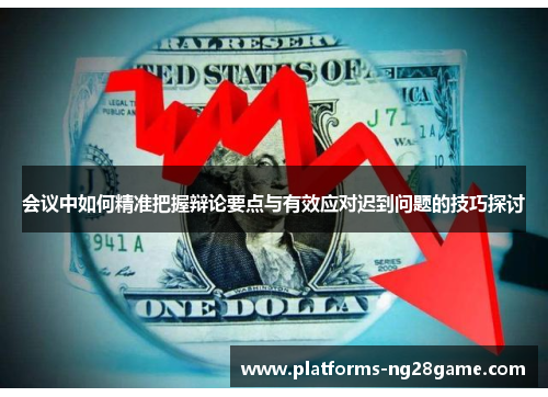 会议中如何精准把握辩论要点与有效应对迟到问题的技巧探讨