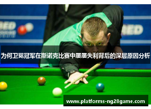 为何卫冕冠军在斯诺克比赛中屡屡失利背后的深层原因分析