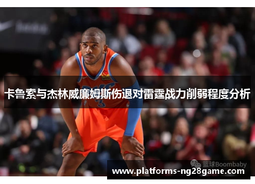 卡鲁索与杰林威廉姆斯伤退对雷霆战力削弱程度分析