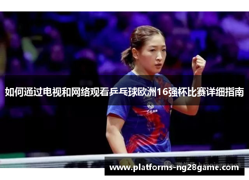 如何通过电视和网络观看乒乓球欧洲16强杯比赛详细指南