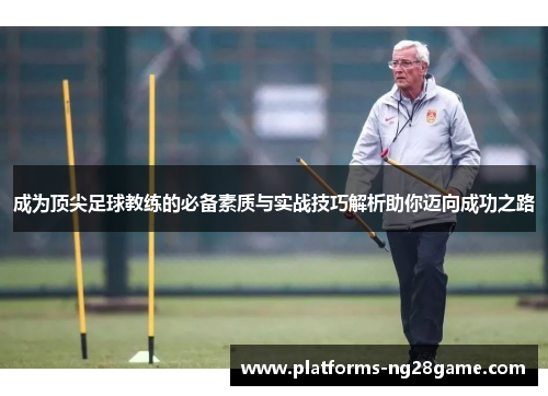 成为顶尖足球教练的必备素质与实战技巧解析助你迈向成功之路
