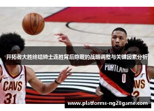 开拓者大胜终结骑士连胜背后隐藏的战略调整与关键因素分析