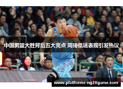 中国男篮大胜背后五大亮点 周琦低迷表现引发热议