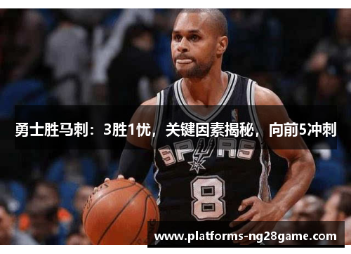 勇士胜马刺：3胜1忧，关键因素揭秘，向前5冲刺