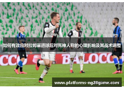 如何有效应对拉姆塞进球后对死神人称的心理影响及其战术调整