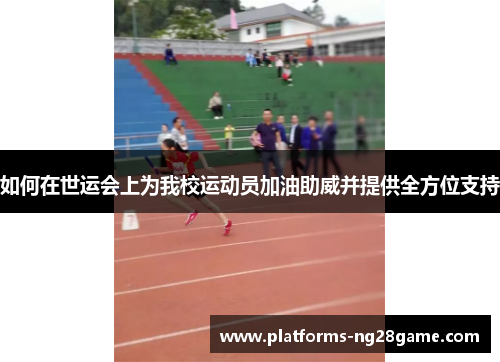 如何在世运会上为我校运动员加油助威并提供全方位支持