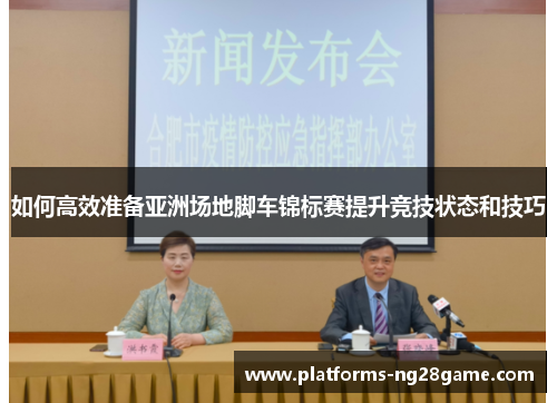 如何高效准备亚洲场地脚车锦标赛提升竞技状态和技巧