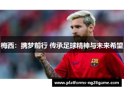 梅西：携梦前行 传承足球精神与未来希望