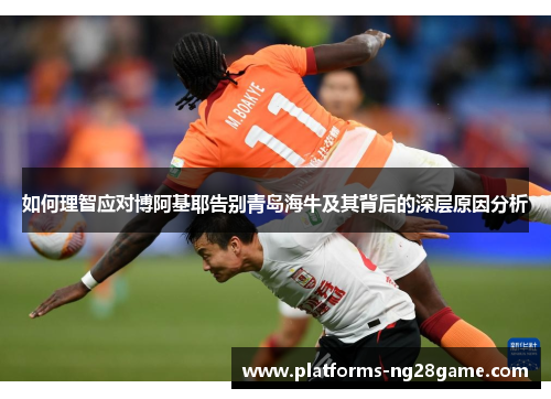 如何理智应对博阿基耶告别青岛海牛及其背后的深层原因分析