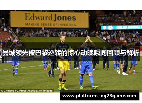 曼城领先被巴黎逆转的惊心动魄瞬间回顾与解析