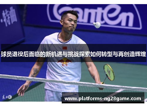球员退役后面临的新机遇与挑战探索如何转型与再创造辉煌