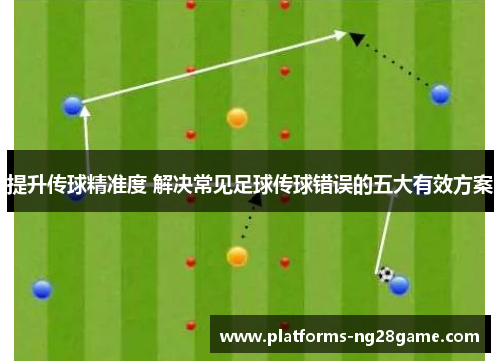 提升传球精准度 解决常见足球传球错误的五大有效方案
