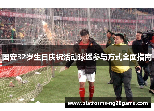 国安32岁生日庆祝活动球迷参与方式全面指南