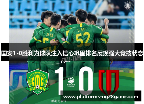 国安1-0胜利为球队注入信心巩固排名展现强大竞技状态