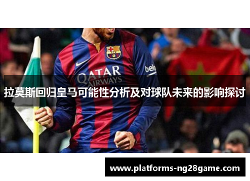 拉莫斯回归皇马可能性分析及对球队未来的影响探讨