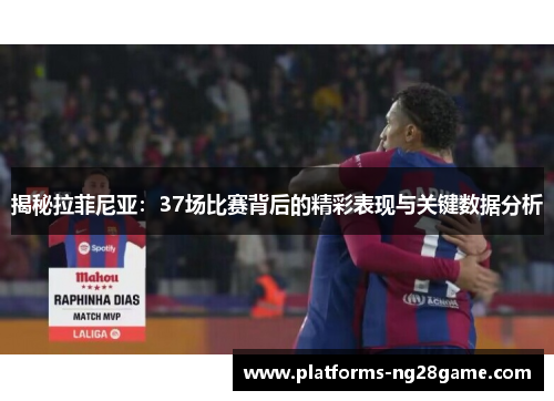 揭秘拉菲尼亚：37场比赛背后的精彩表现与关键数据分析