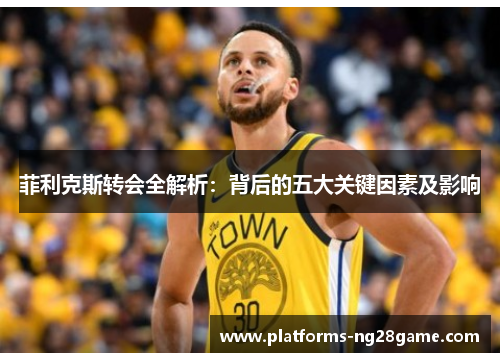 菲利克斯转会全解析：背后的五大关键因素及影响