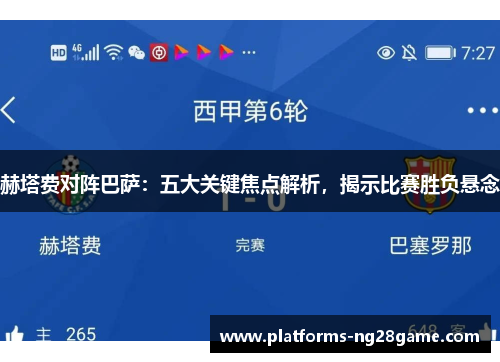 赫塔费对阵巴萨：五大关键焦点解析，揭示比赛胜负悬念