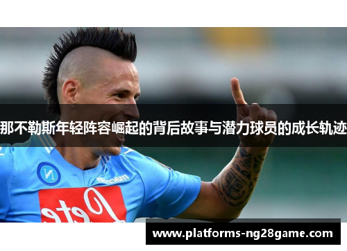 那不勒斯年轻阵容崛起的背后故事与潜力球员的成长轨迹