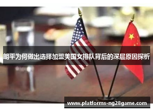 朗平为何做出选择加盟美国女排队背后的深层原因探析