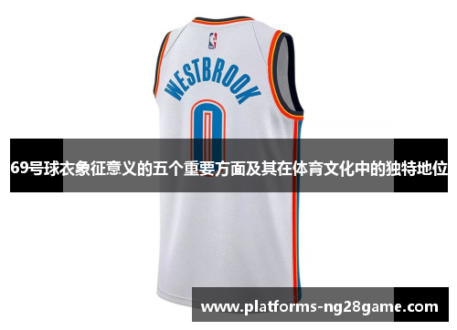 69号球衣象征意义的五个重要方面及其在体育文化中的独特地位