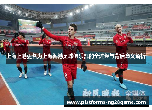 上海上港更名为上海海港足球俱乐部的全过程与背后意义解析