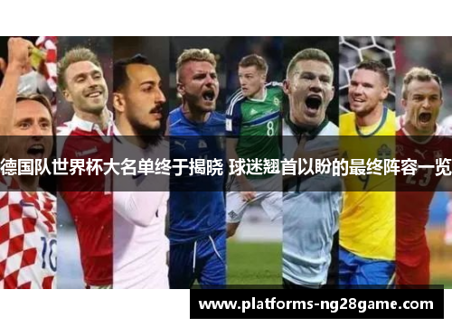 德国队世界杯大名单终于揭晓 球迷翘首以盼的最终阵容一览