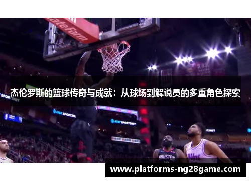 杰伦罗斯的篮球传奇与成就：从球场到解说员的多重角色探索