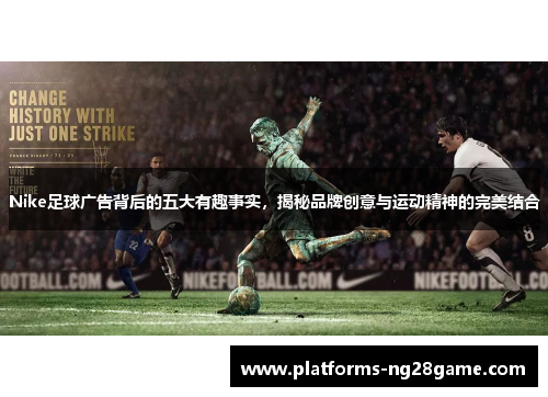 Nike足球广告背后的五大有趣事实，揭秘品牌创意与运动精神的完美结合
