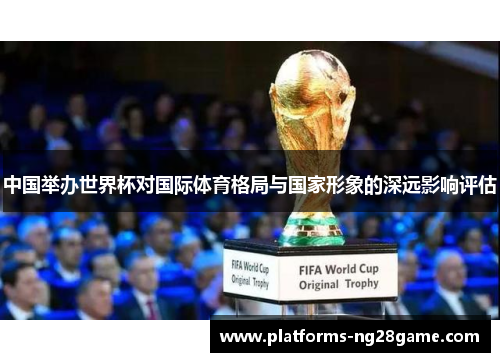 中国举办世界杯对国际体育格局与国家形象的深远影响评估