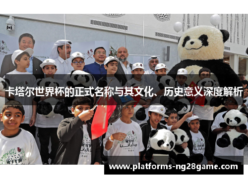 卡塔尔世界杯的正式名称与其文化、历史意义深度解析
