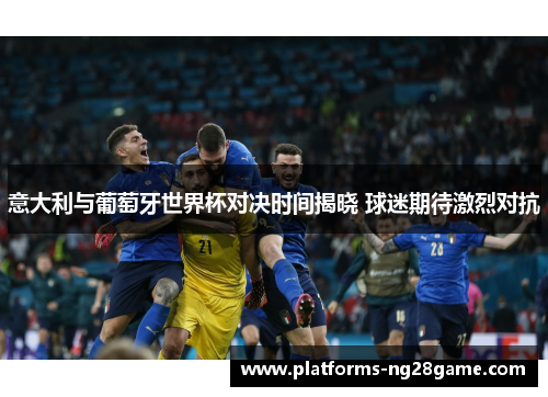意大利与葡萄牙世界杯对决时间揭晓 球迷期待激烈对抗