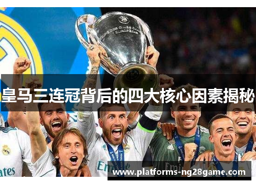 皇马三连冠背后的四大核心因素揭秘