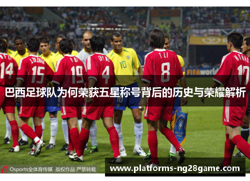 巴西足球队为何荣获五星称号背后的历史与荣耀解析