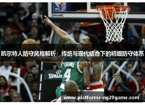 凯尔特人防守风格解析：传统与现代结合下的精细防守体系