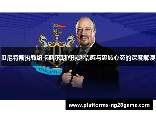 贝尼特斯执教纽卡斯尔期间球迷情感与忠诚心态的深度解读